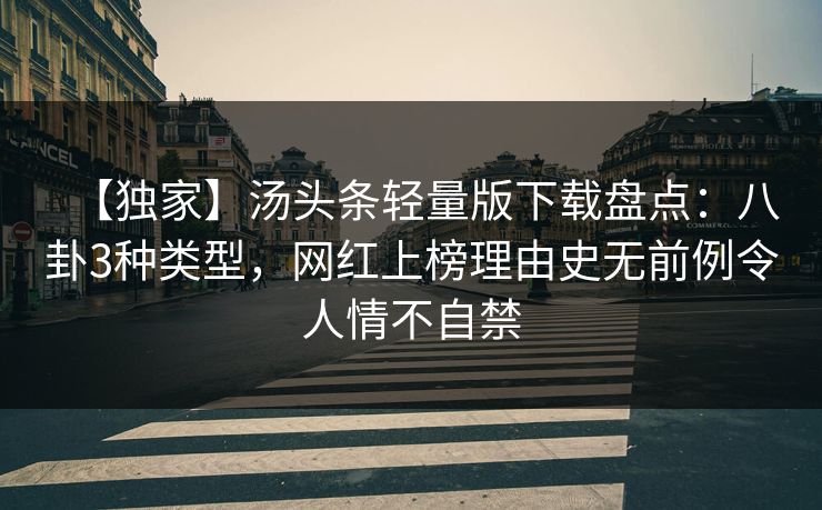 【独家】汤头条轻量版下载盘点：八卦3种类型，网红上榜理由史无前例令人情不自禁