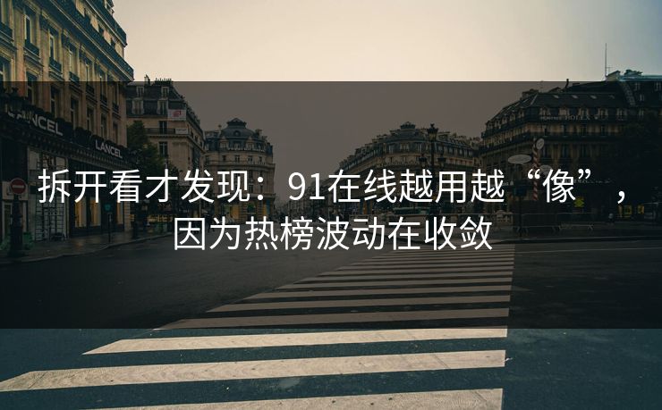拆开看才发现：91在线越用越“像”，因为热榜波动在收敛